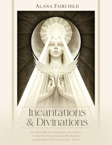 Incantations and Divinations A Grimoire of Goodness and Grace to Inspire Your Sacred Prophecies and Express Your Esoteric Voice?