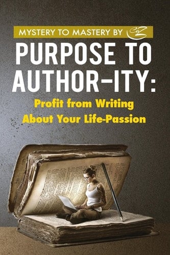 Purpose to Author-ity Profit from Writing About Your Life Passion