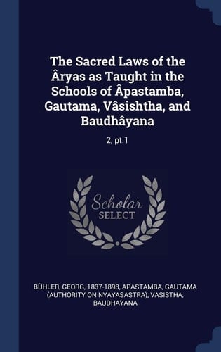 The Sacred Laws of the Âryas as Taught in the Schools of Âpastamba, Gautama, Vâsishtha, and Baudhâyana 2, Pt.1