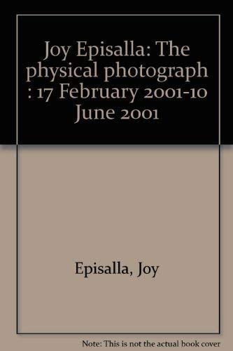 Joy Episalla: The physical photograph : 17 February 2001-10 June 2001