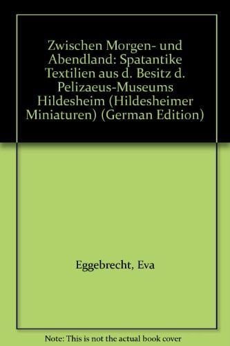 Zwischen Morgen- und Abendland spätantike Textilien aus dem Besitz des Pelizaeus-Museums Hildesheim