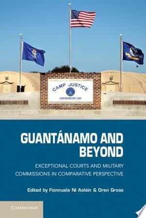 Guantánamo and Beyond Exceptional Courts and Military Commissions in Comparative Perspective