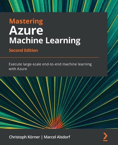 Mastering Azure Machine Learning Execute Large-Scale End-to-end Machine Learning with Azure