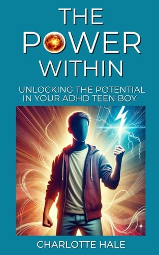 The Power Within: Unlocking The Potential In Your ADHD Teen Boy (ADHD Guides)