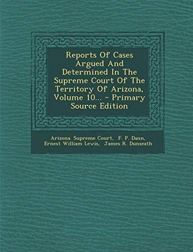 Reports of Cases Argued and Determined in the Supreme Court of the Territory of Arizona, Volume 10... - Primary Source Edition