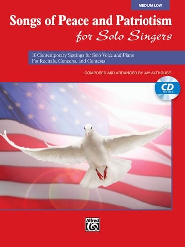 Songs of Peace and Patriotism for Solo Singers, Medium Low 10 Contemporary Settings for Solo Voice and Piano for Recitals, Concerts, and Contests