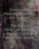 Immortality, Memory, Creativity, and Survival The Arts of Alice Lok Cahana, Ronnie Cahana, and Kitra Cahana in Context