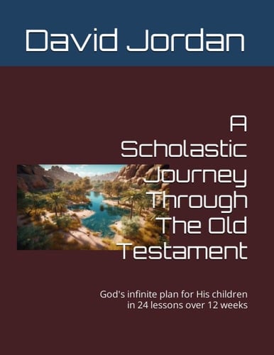 A Scholastic Journey Through The Old Testament: God's infinite plan for His children in 24 lessons over 12 weeks