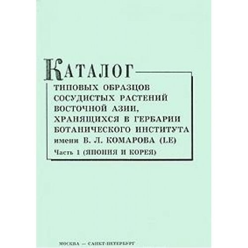 Каталог типовых образцов сосудистых растений Восточной Азии, хранящихся в Гербарии Ботанического института им. В.Л. Комарова (LЕ): IAponiia i Koreia