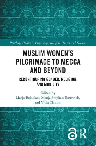 Muslim Women’s Pilgrimage to Mecca and Beyond Reconfiguring Gender, Religion, and Mobility