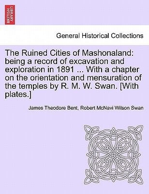 The Ruined Cities of Mashonaland: being a record of excavation and exploration in 1891 ... With a chapter on the orientation and mensuration of the temples by R. M. W. Swan. [With plates.]