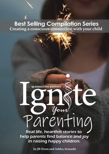 Ignite Your Parenting Real Life, Heartfelt Stories to Help Parents Find Balance and Joy in Raising Happy Children