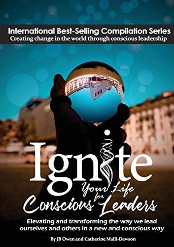 Ignite Your Life for Conscious Leaders Elevating and Transforming the Way We Lead Ourselves and Others in a New and Conscious Way