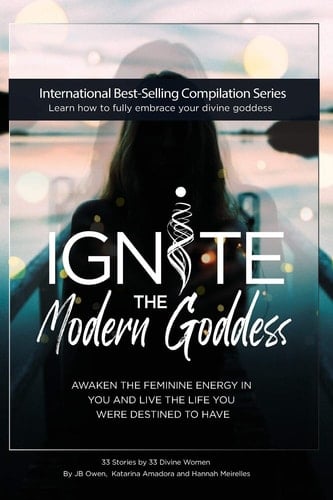 Ignite The Modern Goddess Awaken the Feminine Energy In You and Live the Life You Were Destined to Have