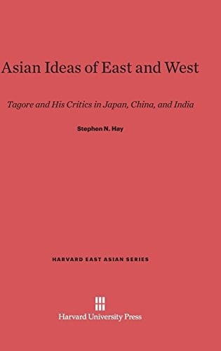Asian Ideas of East and West Tagore and His Critics in Japan, China, and India