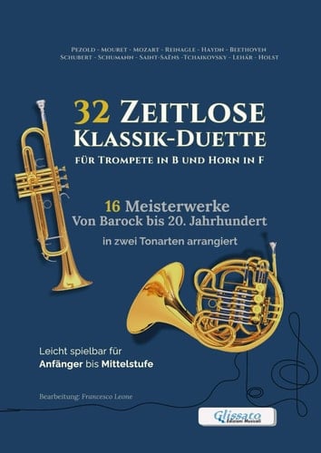32 Zeitlose Klassik-Duette für Trompete in B und Horn in F – 16 Meisterwerke Von Barock bis 20. Jahrhundert in zwei Tonarten arrangiert: Leicht ... und musikalische Auftritte (German Edition)