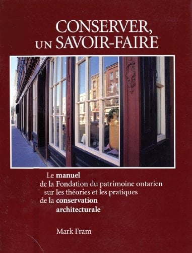 Conserver, un savoir-faire le manuel de la Fondation du patrimoine ontarien sur les théories et les pratiques de la conservation architecturale