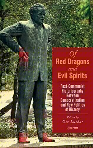 Of Red Dragons and Evil Spirits Post-Communist Historiography between Democratization and the New Politics of History