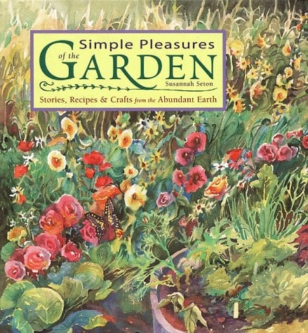 Simple Pleasures of the Garden Stories, Recipes & Crafts from the Abundant Earth