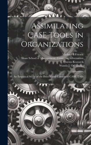 Assimilating CASE Tools in Organizations An Empirical Study of the Process and Context of CASE Tools