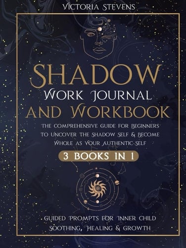 Shadow Work Journal and Workbook: The Comprehensive Guide for Beginners to Uncover the Shadow Self & Become Whole as Your Authentic Self | Guided Prompts for Inner Child Soothing, Healing & Growth