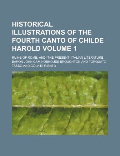 Historical illustrations of the fourth canto of Childe Harold Volume 1; Ruins of Rome and (the present) Italian literature