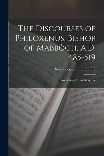 The Discourses of Philoxenus, Bishop of Mabbôgh, A. D. 485-519 Introduction, Translation, Etc