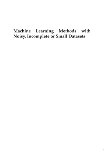 Machine Learning Methods with Noisy, Incomplete or Small Datasets
