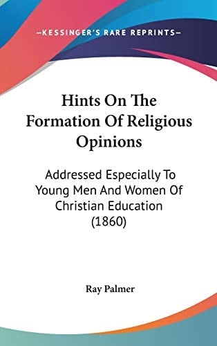 Hints on the Formation of Religious Opinions Addressed Especially to Young Men and Women of Christian Education (1860)