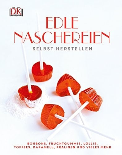Edle Naschereien selbst herstellen Bonbons, Fruchtgummis, Lollis, Toffees, Karamell, Pralinen und vieles mehr