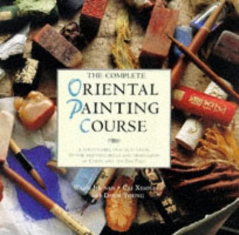 The Complete Oriental Painting Course A Structured, Practical Guide to the Painting Skills and Techniques of China and the Far East