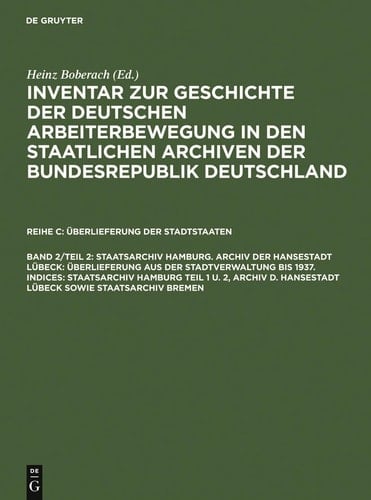 Inventar zur Geschichte der deutschen Arbeiterbewegung in den staatlichen Archiven der Bundesrepublik Deutschland Reihe C, Überlieferungen der Stadtstaaten. Staatsarchiv Hamburg / bearb. von Klaus Weinhauer. Archiv der Hansestadt Lübeck : Überlieferung aus der Staatsverwaltung bis 1937/ bearb. von Otto Wiehmann. Indices, Staatsarchiv Hamburg Teil 1 und 2, Archiv der Hansestadt Lübeck sowie Staatsarchiv Bremen / bearb. von Christian Schädlich