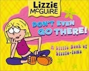 Lizzie McGuire: Don't Even Go There!: A Little Book of Lizzie-isms: Lizzie McGuire: Don't Even Go There!