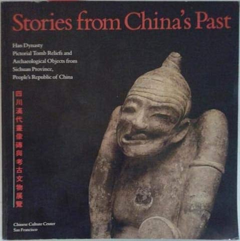 Stories from China's Past Han Dynasty Pictorial Tomb Reliefs and Archaeological Objects from Sichuan Province, People's Republic of China : an Exhibition Organized by Lucy Lim, in Cooperation with the Sichuan Cultural Department, People's Republic of China