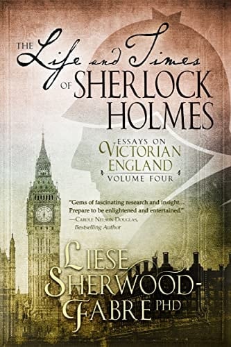 The Life and Times of Sherlock Holmes: The Fourth Enlightening Collection of Twenty-Six Essays Exploring the Intriguing World that Sherlock Holmes Inhabited (Essays on Victorian England Book 4)