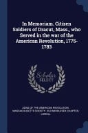 In Memoriam. Citizen Soldiers of Dracut, Mass. , Who Served in the War of the American Revolution, 1775-1783