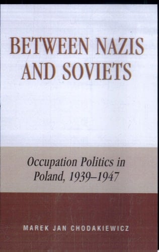Between Nazis and Soviets Occupation Politics in Poland, 1939-1947