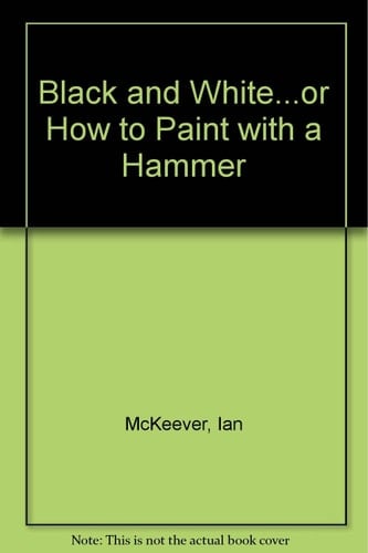 Black and White... Or How to Paint with a Hammer