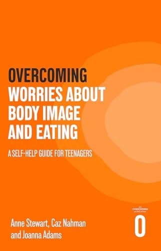 Overcoming Worries about Body Image and Eating A Self-Help Guide for Teenagers