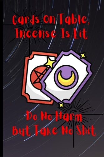 Cards On Table, Incense Is Lit, Do No Harm But Take No Shit: A Journal of Important Thoughts and Ideas