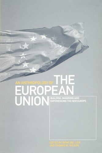 An Anthropology of the European Union: Building, Imagining and Experiencing the New Europe