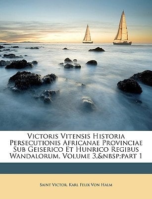 Victoris Vitensis Historia Persecutionis Africanae Provinciae Sub Geiserico Et Hunrico Regibus Wandalorum, Volume 3, part 1 (Latin Edition)