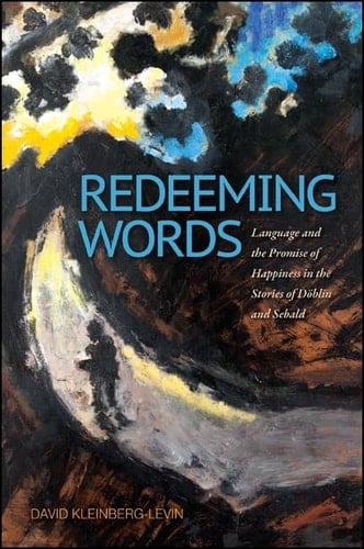 Redeeming Words Language and the Promise of Happiness in the Stories of Döblin and Sebald