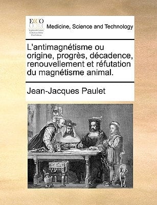 L'antimagnétisme ou origine, progrès, décadence, renouvellement et réfutation du magnétisme animal. (French Edition)