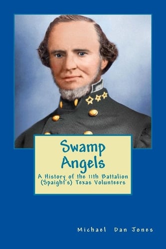 Swamp Angels A History of the 11th Battalion (Spaight's) Texas Volunteers
