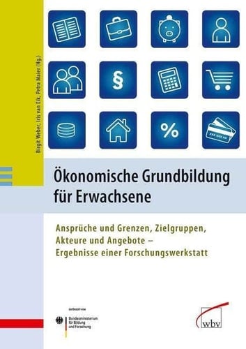 Ökonomische Grundbildung für Erwachsene Ansprüche und Grenzen, Zielgruppen, Akteure und Angebote ; Ergebnisse einer Forschungswerkstatt