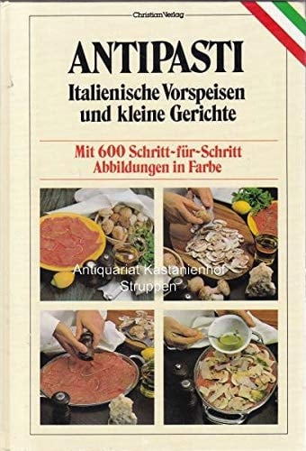 Antipasti italianische Vorspeisen und kleine Gerichte : die besten Original-Rezepte mit 600 farbigen Schritt-für-Schritt-Abbildungen