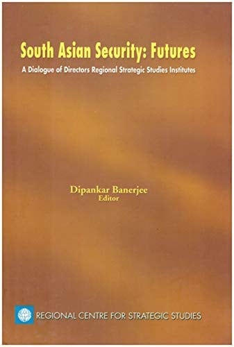 South Asian Security : Futures ; A Dialogue of Directors Regional Strategic Studies Institutes