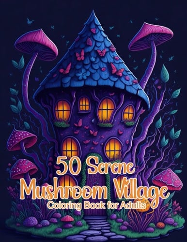 50 Serene Mushroom Village Coloring Book: Beautiful For Teens and Adults To Get Stress Relief and Relaxation