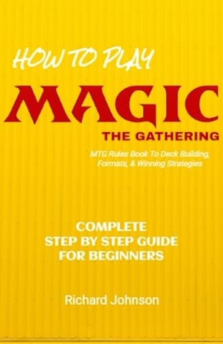How to Play Magic The Gathering: Step by Step Guide For Beginners - MTG Starter Guide & Rules Book (Learn MTG Deck Building and Strategies To Win)